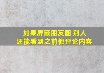 如果屏蔽朋友圈 别人还能看到之前他评论内容